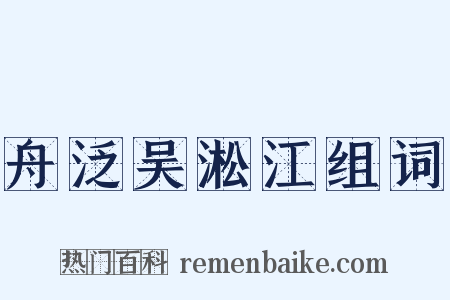 舟泛吴淞江组词是什么意思的图片